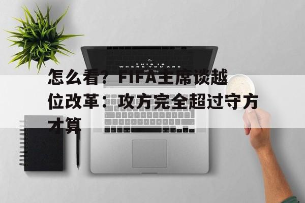 怎么看？FIFA主席谈越位改革：攻方完全超过守方才算的简单介绍