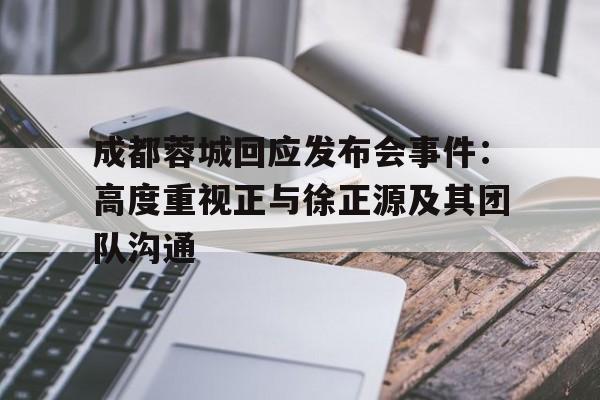 成都蓉城回应发布会事件：高度重视正与徐正源及其团队沟通的简单介绍