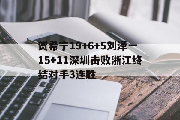 包含贺希宁19+6+5刘泽一15+11深圳击败浙江终结对手3连胜的词条  第2张